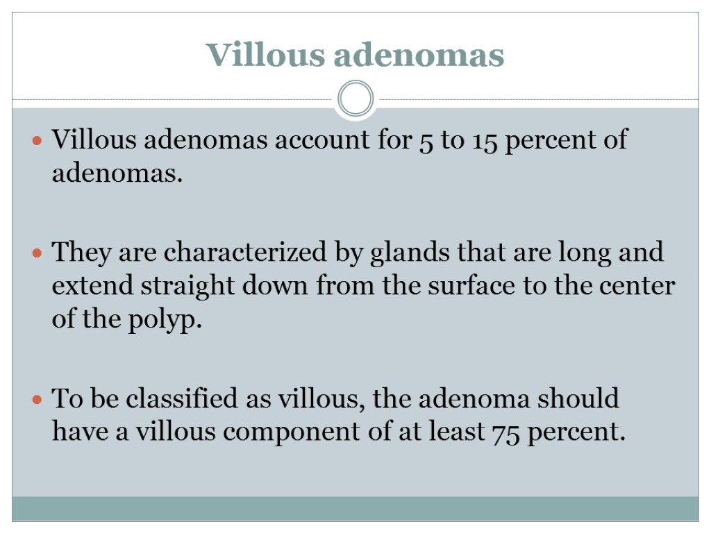 Villous adenomas Villous adenomas account for 5 to 15 percent of adenomas. They are